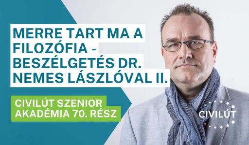 Civilút Senior Akadémia 70. rész –  Merre tart ma a filozófia - Beszélgetés dr. Nemes Lászlóval II.