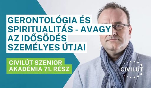 Civilút Senior Akadémia 71. rész – Gerontológia és spiritualitás - Avagy az idősödés személyes útjai